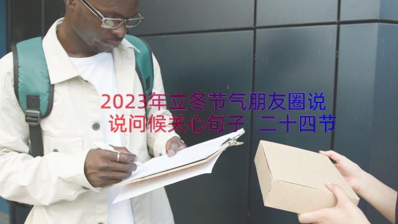 2023年立冬节气朋友圈说说问候关心句子 二十四节气立冬暖心祝福文案说说(模板8篇)