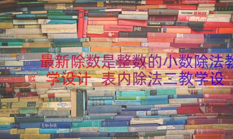 最新除数是整数的小数除法教学设计 表内除法二教学设计(通用20篇)