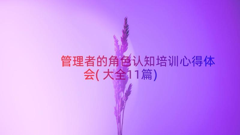 管理者的角色认知培训心得体会(大全11篇)