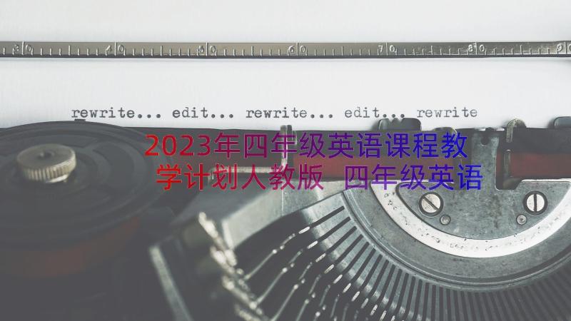 2023年四年级英语课程教学计划人教版 四年级英语教学计划(实用19篇)