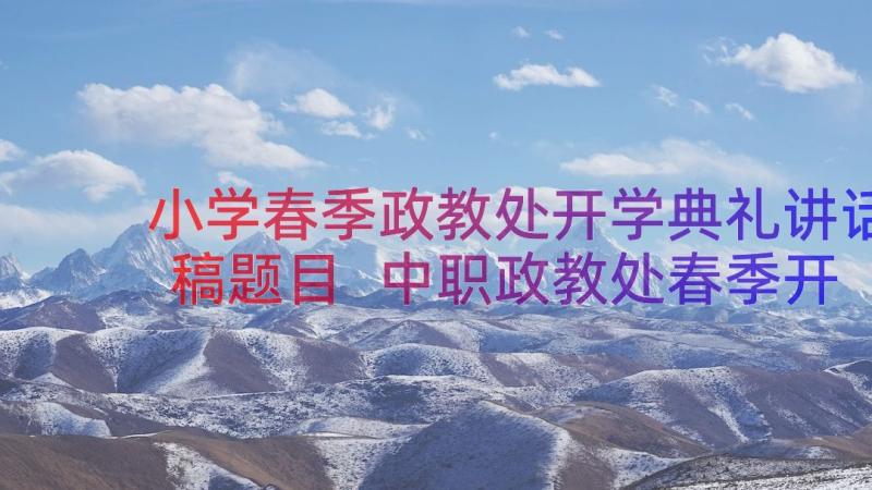 小学春季政教处开学典礼讲话稿题目 中职政教处春季开学典礼讲话稿(汇总20篇)