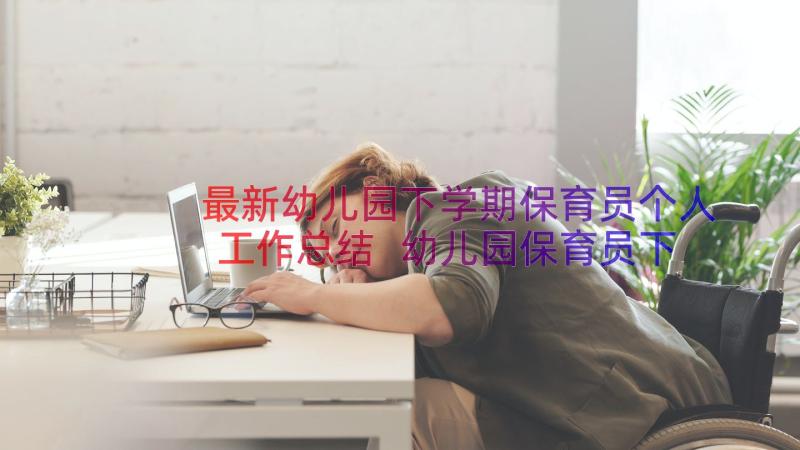 最新幼儿园下学期保育员个人工作总结 幼儿园保育员下学期个人工作计划(优秀5篇)