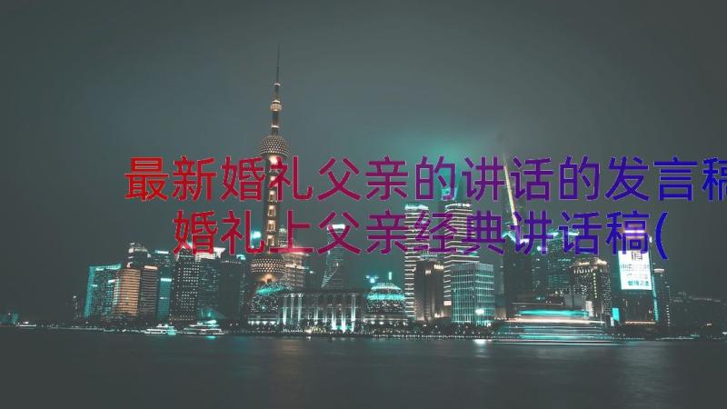 最新婚礼父亲的讲话的发言稿 婚礼上父亲经典讲话稿(精选8篇)