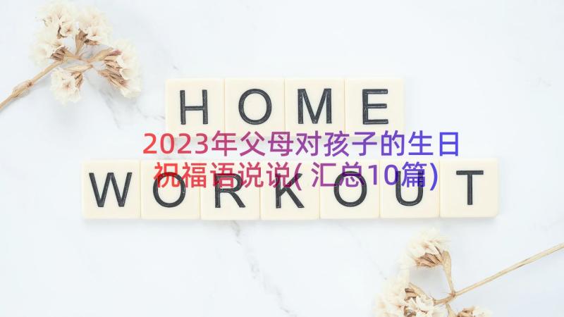 2023年父母对孩子的生日祝福语说说(汇总10篇)