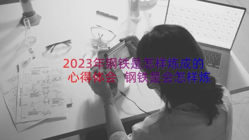 2023年钢铁是怎样炼成的心得体会 钢铁是会怎样炼成心得体会(实用15篇)