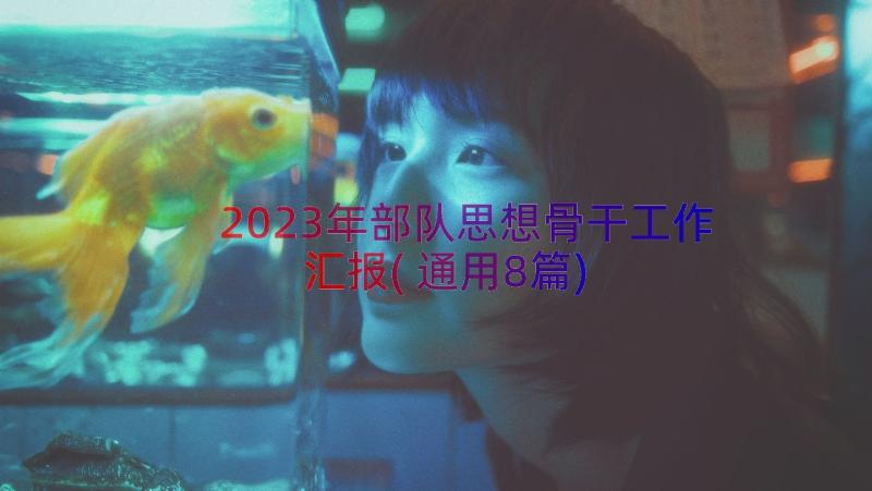 2023年部队思想骨干工作汇报(通用8篇)