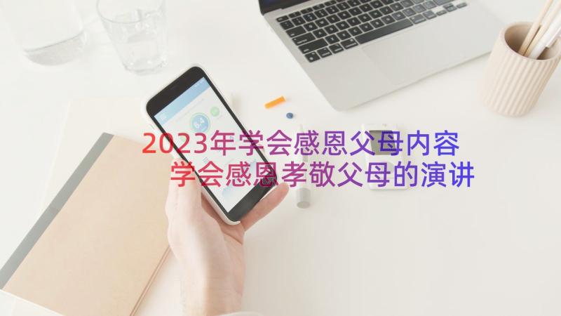 2023年学会感恩父母内容 学会感恩孝敬父母的演讲稿(精选6篇)