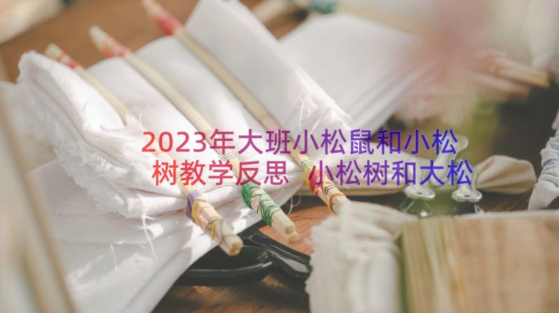 2023年大班小松鼠和小松树教学反思 小松树和大松树教学反思(大全8篇)