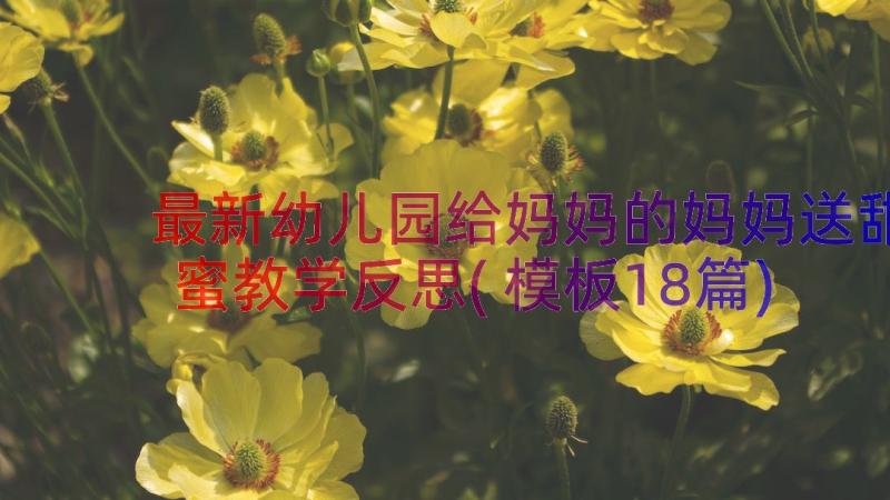 最新幼儿园给妈妈的妈妈送甜蜜教学反思(模板18篇)