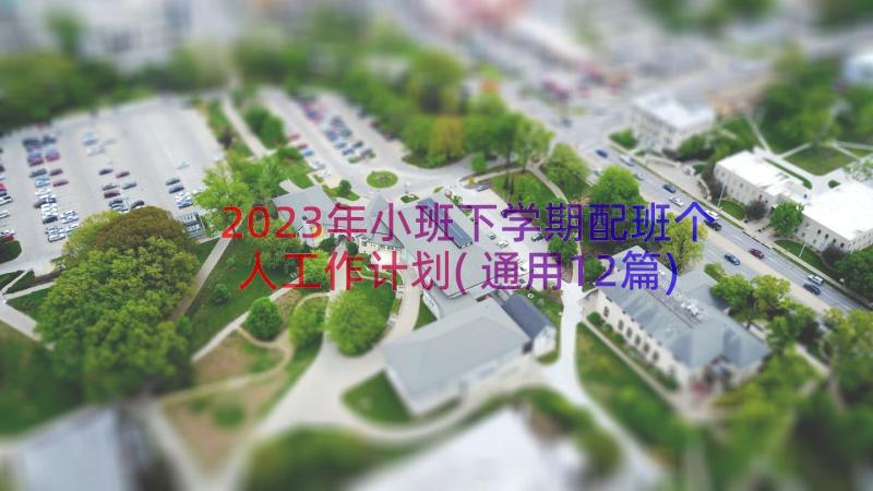 2023年小班下学期配班个人工作计划(通用12篇)