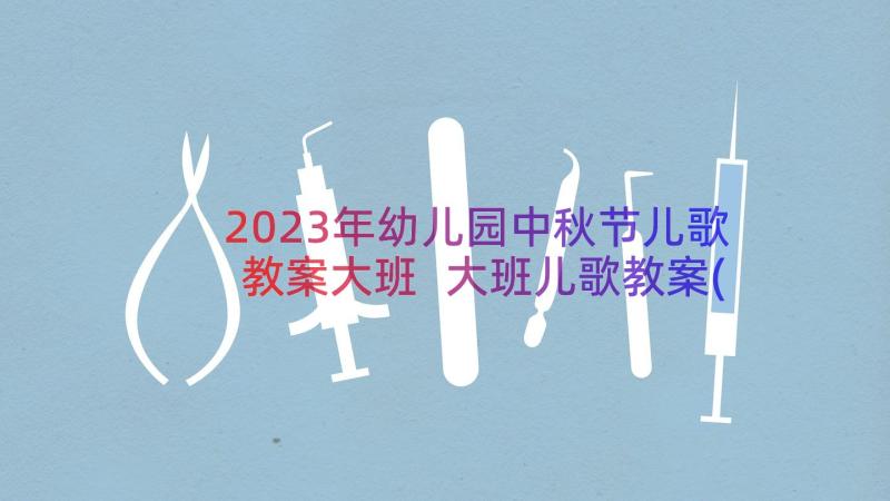 2023年幼儿园中秋节儿歌教案大班 大班儿歌教案(实用18篇)