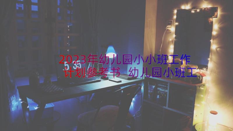 2023年幼儿园小小班工作计划参考书 幼儿园小班工作计划参考(优质11篇)