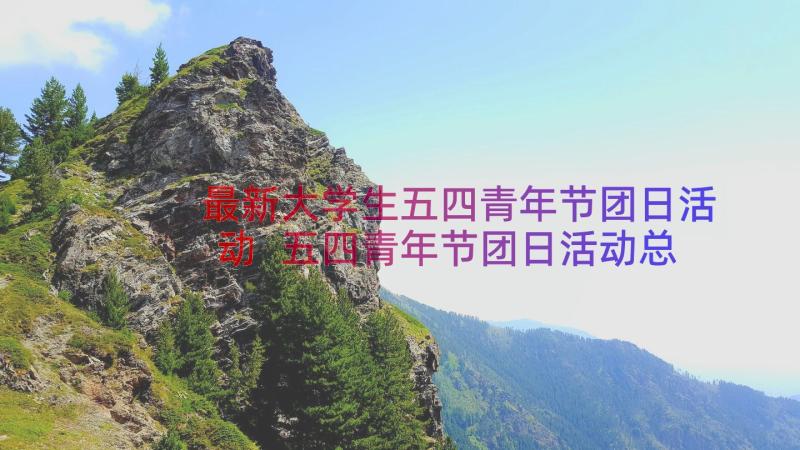 最新大学生五四青年节团日活动 五四青年节团日活动总结(精选8篇)