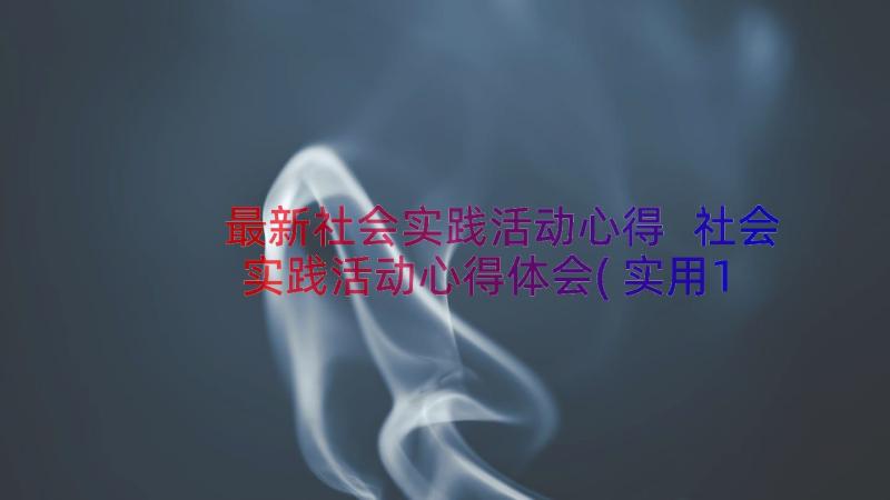 最新社会实践活动心得 社会实践活动心得体会(实用18篇)