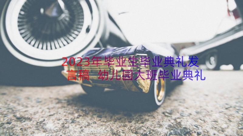 2023年毕业生毕业典礼发言稿 幼儿园大班毕业典礼发言稿精彩(汇总18篇)