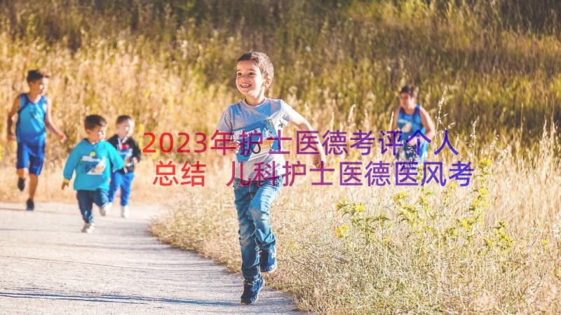 2023年护士医德考评个人总结 儿科护士医德医风考评个人总结(汇总9篇)