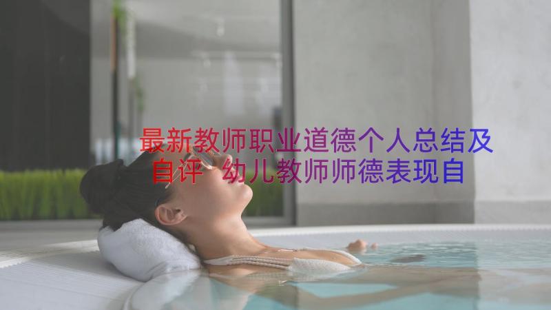 最新教师职业道德个人总结及自评 幼儿教师师德表现自我评价(汇总17篇)