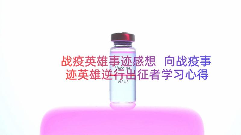 战疫英雄事迹感想 向战疫事迹英雄逆行出征者学习心得(优质8篇)