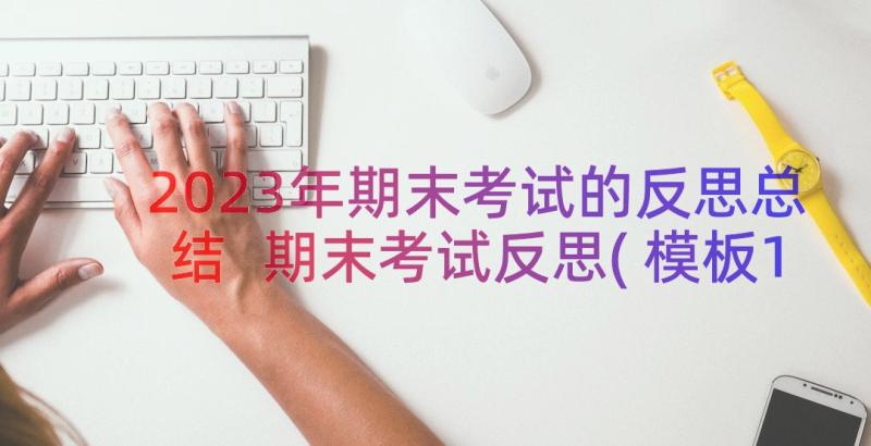 2023年期末考试的反思总结 期末考试反思(模板12篇)