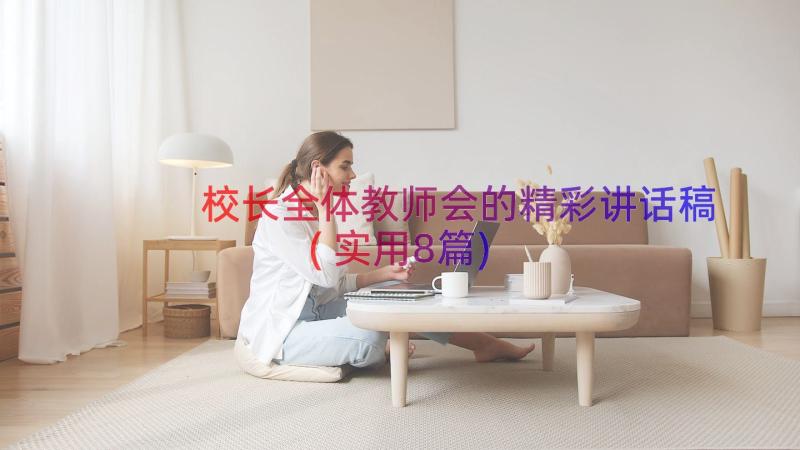 校长全体教师会的精彩讲话稿(实用8篇)