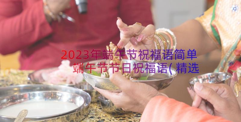 2023年端午节祝福语简单 端午节节日祝福语(精选10篇)