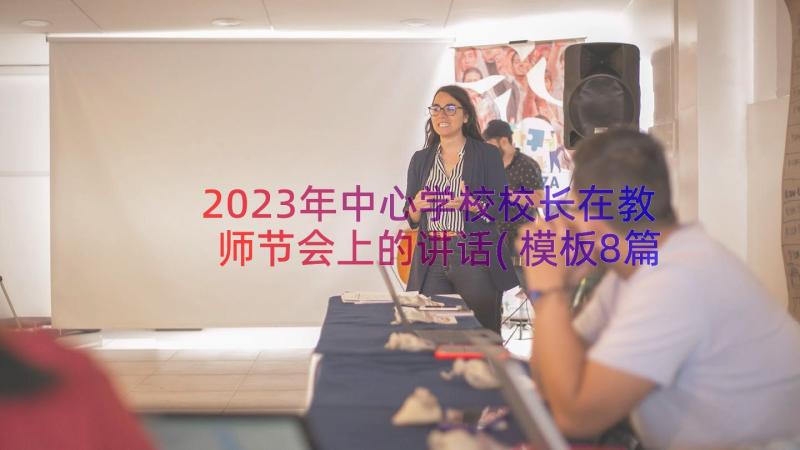 2023年中心学校校长在教师节会上的讲话(模板8篇)