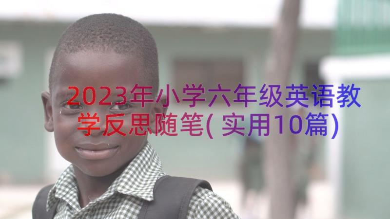 2023年小学六年级英语教学反思随笔(实用10篇)