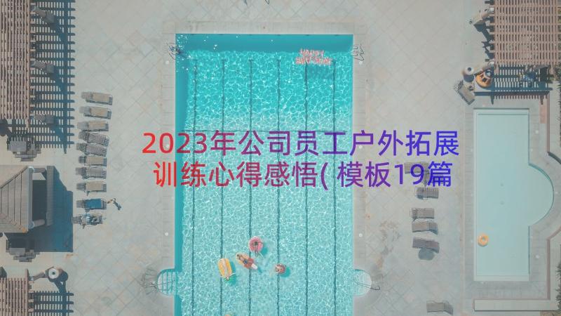 2023年公司员工户外拓展训练心得感悟(模板19篇)