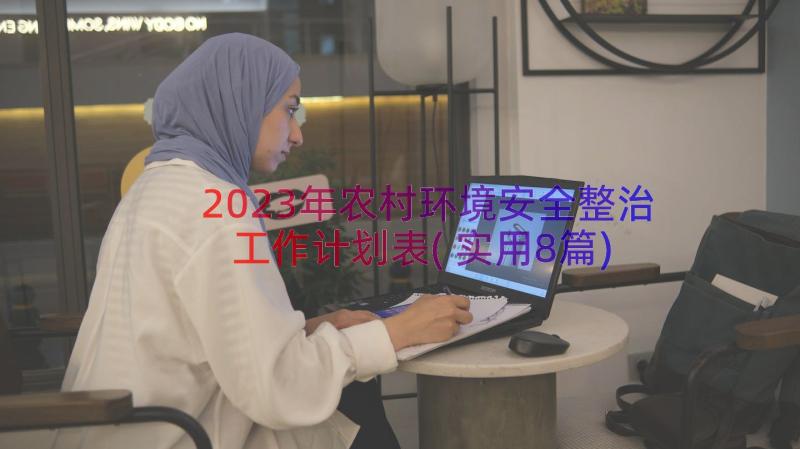 2023年农村环境安全整治工作计划表(实用8篇)