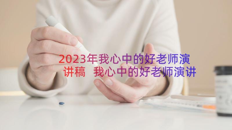 2023年我心中的好老师演讲稿 我心中的好老师演讲稿多篇(汇总10篇)