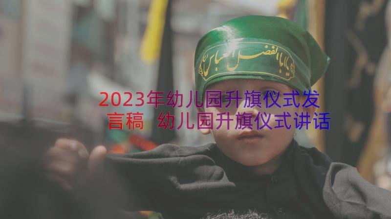 2023年幼儿园升旗仪式发言稿 幼儿园升旗仪式讲话稿多篇(汇总10篇)