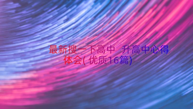 最新搜一下高中 升高中心得体会(优质16篇)