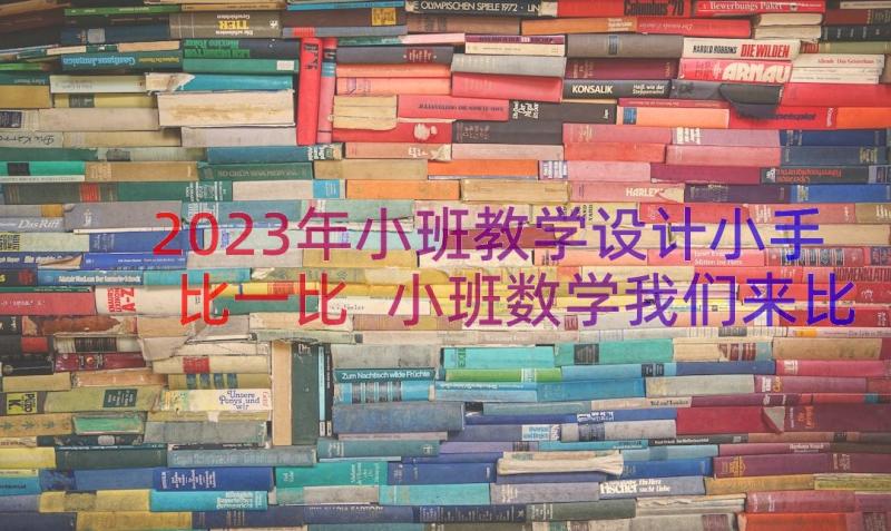 2023年小班教学设计小手比一比 小班数学我们来比一比教案(汇总8篇)