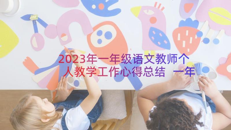 2023年一年级语文教师个人教学工作心得总结 一年级语文教师个人工作心得总结(汇总8篇)