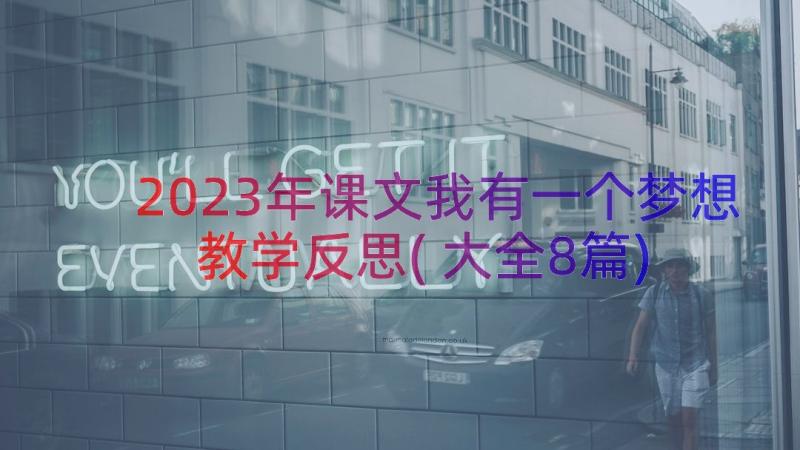 2023年课文我有一个梦想教学反思(大全8篇)