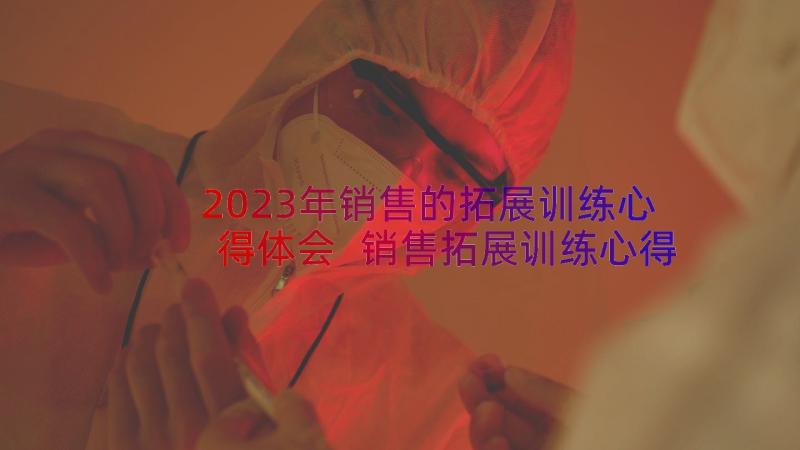 2023年销售的拓展训练心得体会 销售拓展训练心得体会(模板8篇)