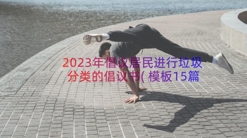 2023年倡议居民进行垃圾分类的倡议书(模板15篇)