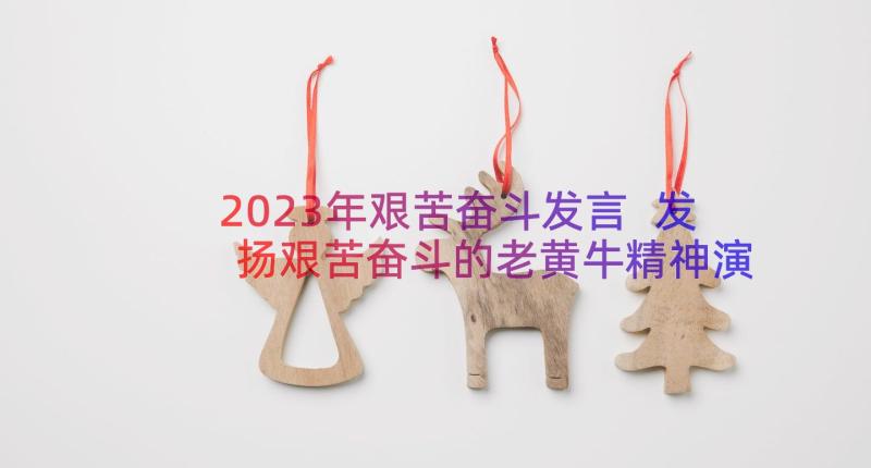 2023年艰苦奋斗发言 发扬艰苦奋斗的老黄牛精神演讲稿(大全8篇)