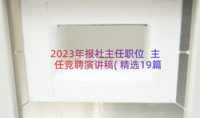 2023年报社主任职位 主任竞聘演讲稿(精选19篇)