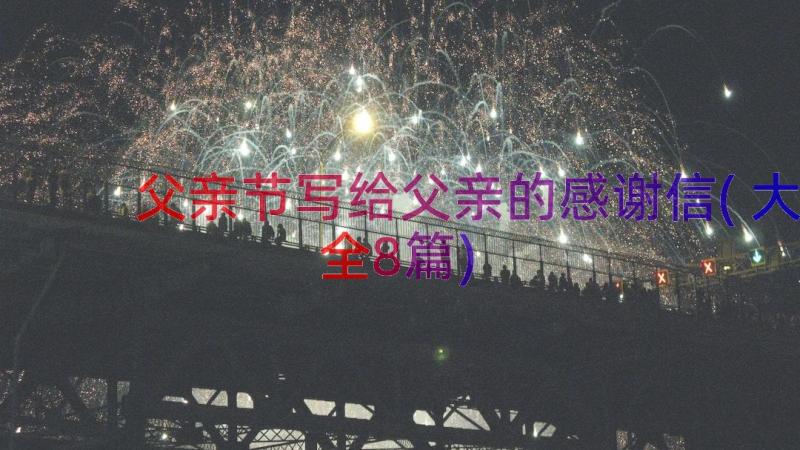 父亲节写给父亲的感谢信(大全8篇)