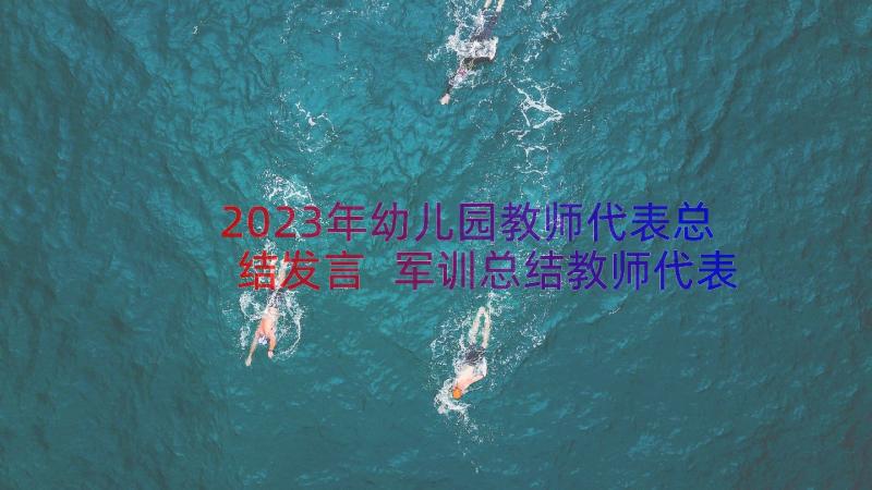 2023年幼儿园教师代表总结发言 军训总结教师代表的发言稿(通用8篇)