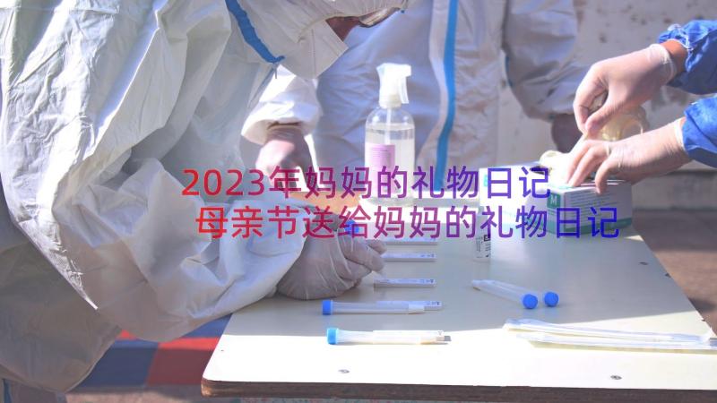 2023年妈妈的礼物日记 母亲节送给妈妈的礼物日记(汇总8篇)