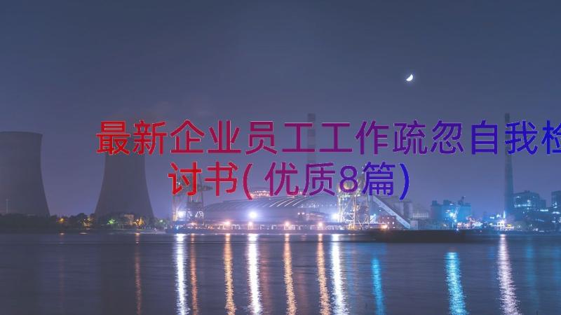 最新企业员工工作疏忽自我检讨书(优质8篇)