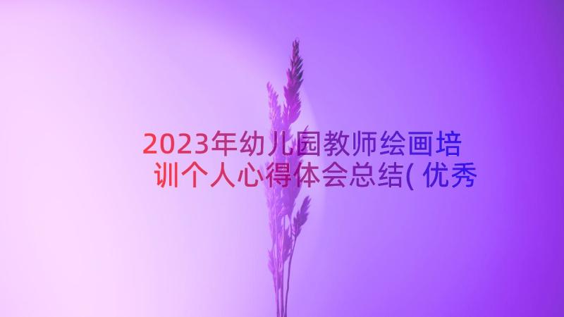 2023年幼儿园教师绘画培训个人心得体会总结(优秀8篇)