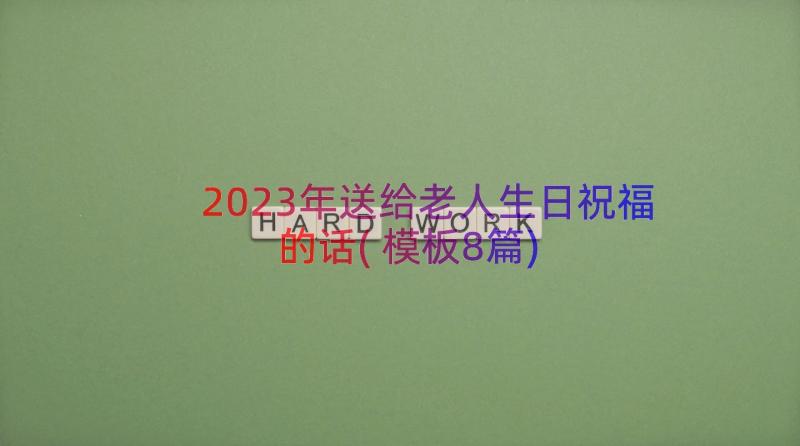 2023年送给老人生日祝福的话(模板8篇)