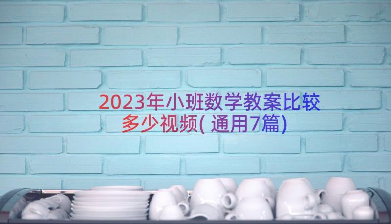 2023年小班数学教案比较多少视频(通用7篇)