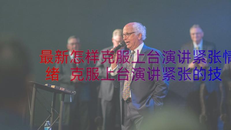 最新怎样克服上台演讲紧张情绪 克服上台演讲紧张的技巧(精选8篇)