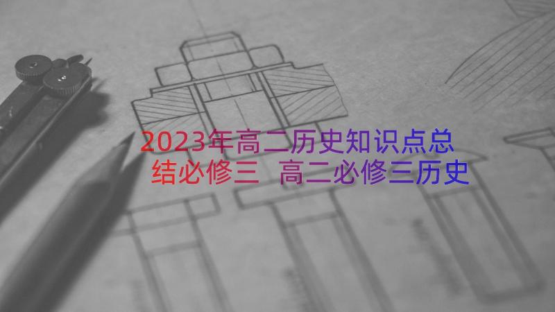 2023年高二历史知识点总结必修三 高二必修三历史知识点总结(优质14篇)