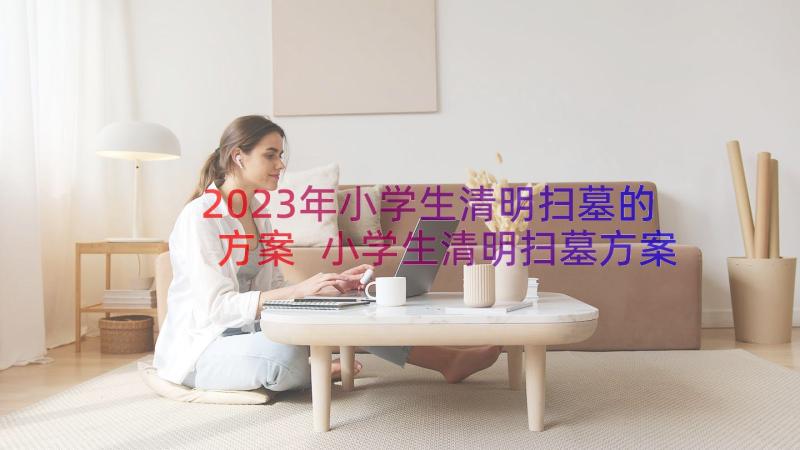 2023年小学生清明扫墓的方案 小学生清明扫墓方案(优秀8篇)