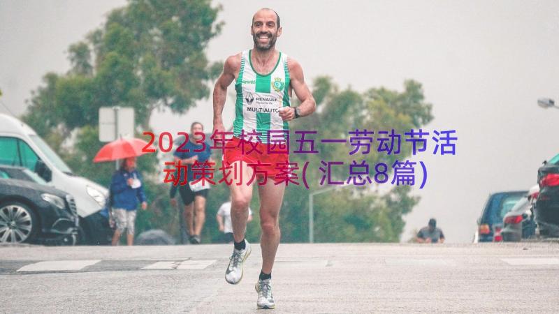 2023年校园五一劳动节活动策划方案(汇总8篇)